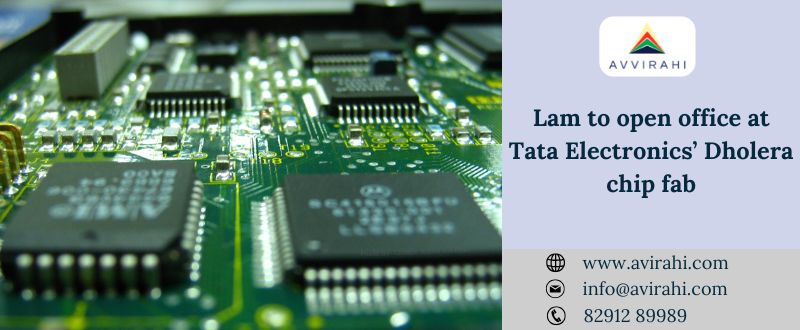 Lam to open office at Tata Electronics’ Dholera chip fab