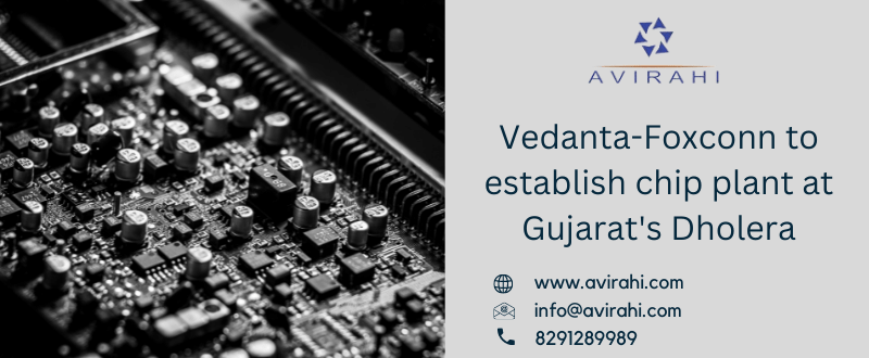 Vedanta-Foxconn to establish chip plant at Gujarat’s Dholera