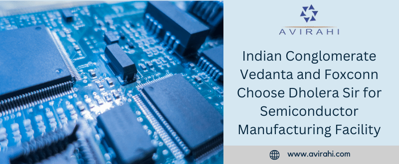 Indian Conglomerate Vedanta and Foxconn Choose Dholera Sir for Semiconductor Manufacturing Facility