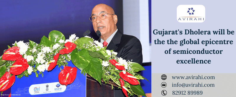 Gujarat’s Dholera will be the the global epicentre of semiconductor excellence